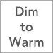 Dim to Warm