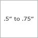 .5 Inch to .75 Inch.