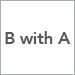 B with A