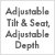 Adjustable Tilt & Angle/Adjustable Depth
