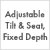 Adjustable Tilt & Angle/Fixed Depth