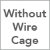 Without Wire Cage