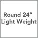 Round 24 Inch Light Weight
